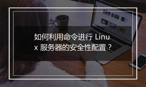 如何利用命令进行 Linux 服务器的安全性配置？