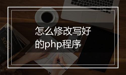 怎么修改写好的php程序