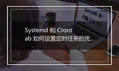 Systemd 和 Crontab 如何设置定时任务的优先级?