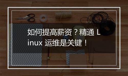 如何提高薪资?精通 Linux 运维是关键!