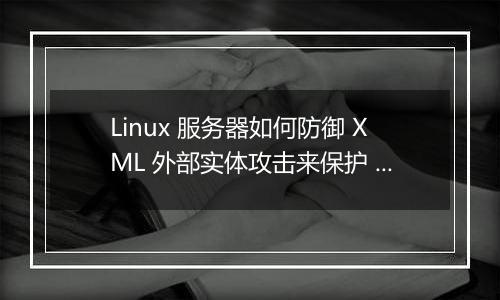 Linux 服务器如何防御 XML 外部实体攻击来保护 Web 接口?