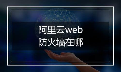 阿里云web防火墙在哪