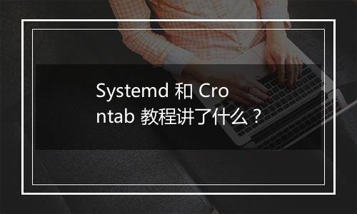 Systemd 和 Crontab 教程讲了什么?