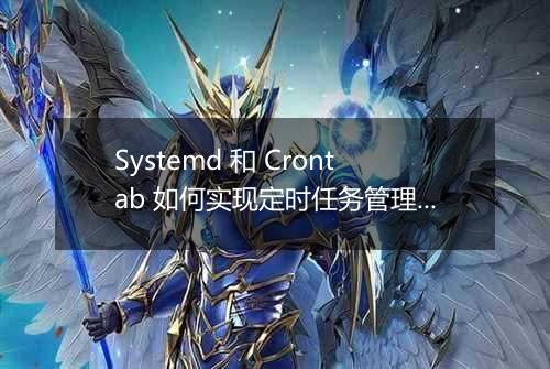 Systemd 和 Crontab 如何实现定时任务管理？