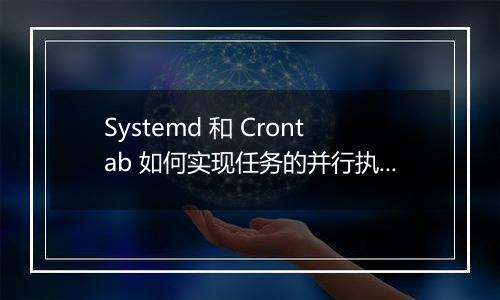 Systemd 和 Crontab 如何实现任务的并行执行？