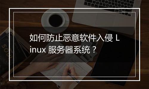 如何防止恶意软件入侵 Linux 服务器系统？