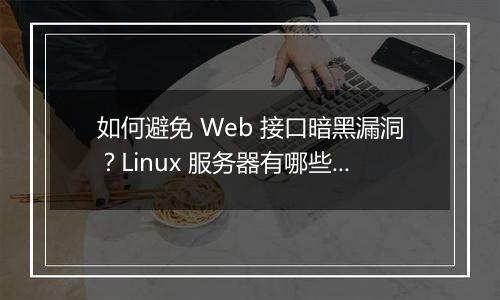 如何避免 Web 接口暗黑漏洞?Linux 服务器有哪些安全建议?