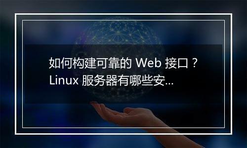 如何构建可靠的 Web 接口？Linux 服务器有哪些安全实践？