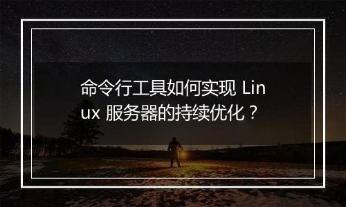 命令行工具如何实现 Linux 服务器的持续优化？