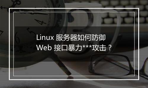 Linux 服务器如何防御 Web 接口暴力***攻击?