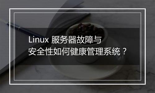 Linux 服务器故障与安全性如何健康管理系统？