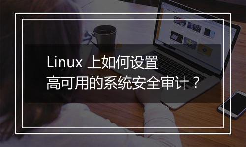 Linux 上如何设置高可用的系统安全审计?