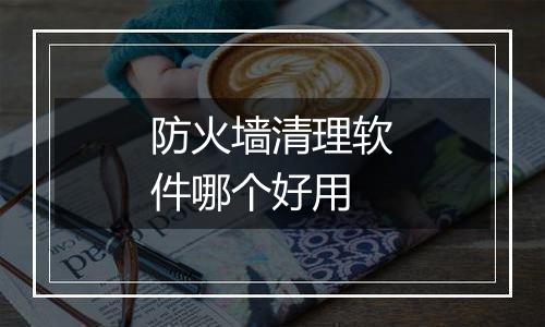 防火墙清理软件哪个好用
