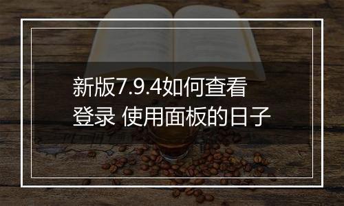 新版7.9.4如何查看登录 使用面板的日子