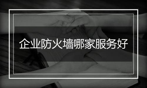 企业防火墙哪家服务好