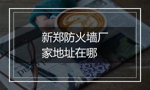 新郑防火墙厂家地址在哪