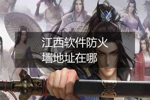 江西软件防火墙地址在哪