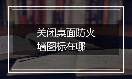 关闭桌面防火墙图标在哪