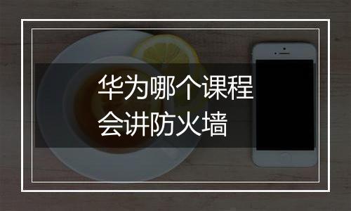 华为哪个课程会讲防火墙