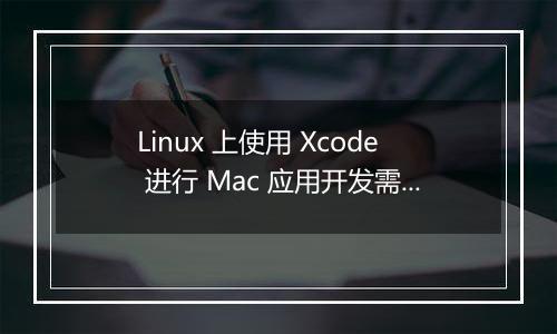 Linux 上使用 Xcode 进行 Mac 应用开发需要什么配置?
