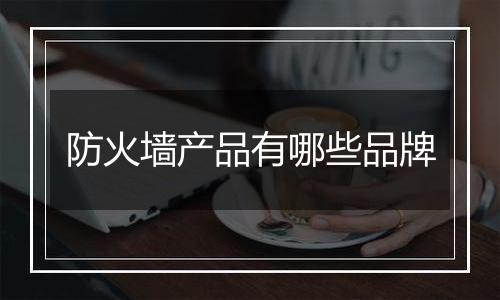 防火墙产品有哪些品牌