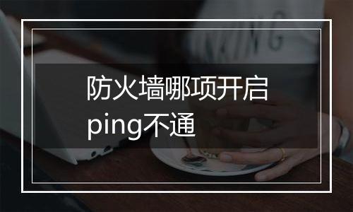 防火墙哪项开启ping不通