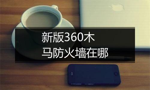 新版360木马防火墙在哪