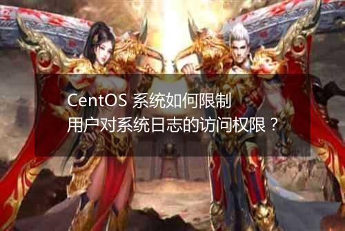CentOS 系统如何限制用户对系统日志的访问权限?