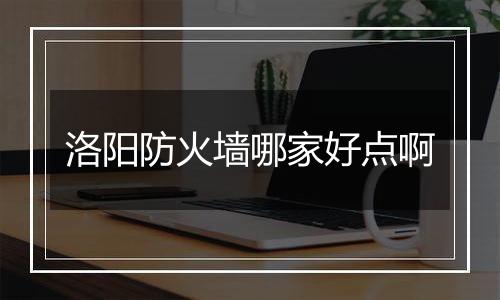 洛阳防火墙哪家好点啊