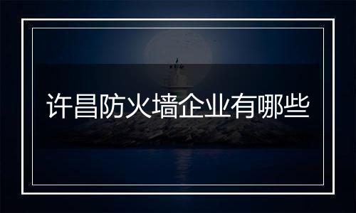 许昌防火墙企业有哪些
