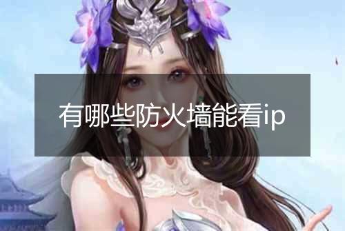 有哪些防火墙能看ip