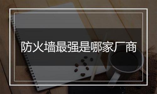 防火墙最强是哪家厂商