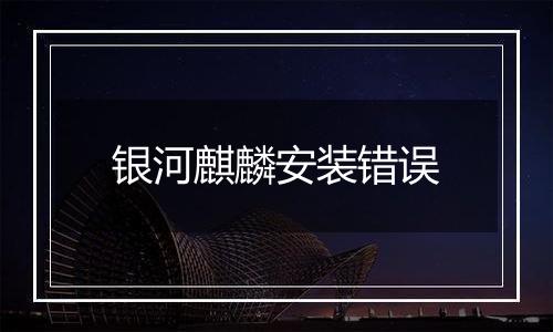 银河麒麟安装错误