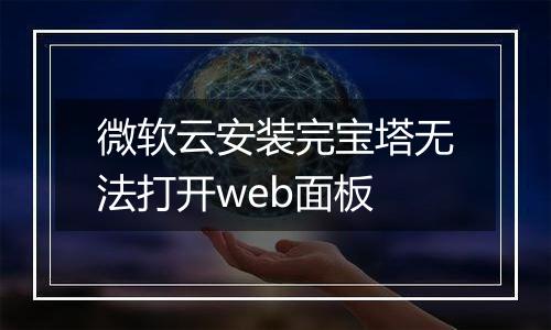微软云安装完宝塔无法打开web面板