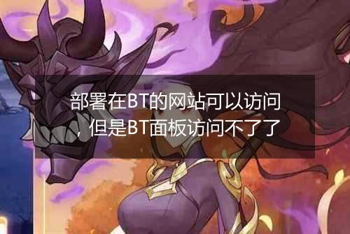 部署在BT的网站可以访问,但是BT面板访问不了了