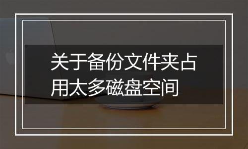 关于备份文件夹占用太多磁盘空间