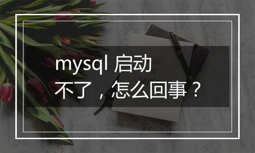 mysql 启动不了,怎么回事?