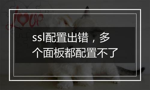 ssl配置出错，多个面板都配置不了