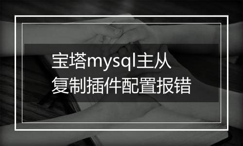 宝塔mysql主从复制插件配置报错