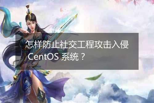 怎样防止社交工程攻击入侵 CentOS 系统?