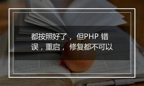 都按照好了, 但PHP 错误,重启, 修复都不可以