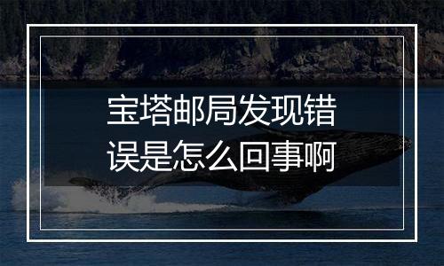 宝塔邮局发现错误是怎么回事啊