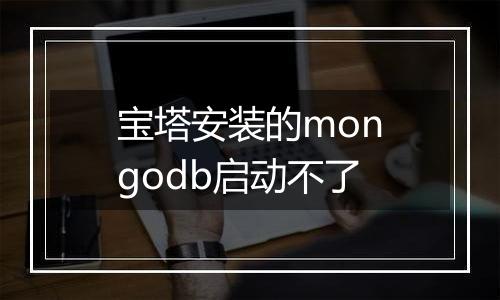 宝塔安装的mongodb启动不了