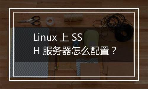 Linux 上 SSH 服务器怎么配置?