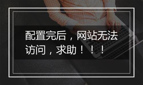 配置完后，网站无法访问，求助！！！