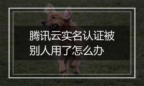 腾讯云实名认证被别人用了怎么办