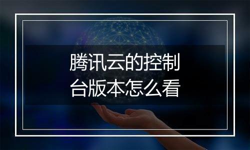 腾讯云的控制台版本怎么看
