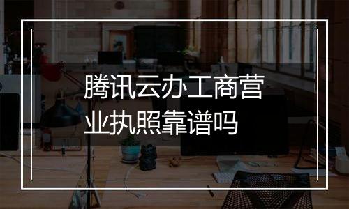 腾讯云办工商营业执照靠谱吗
