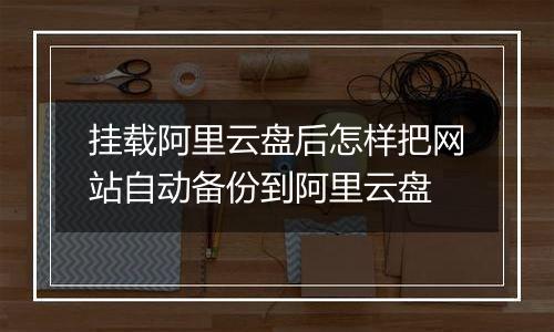 挂载阿里云盘后怎样把网站自动备份到阿里云盘