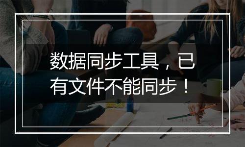 数据同步工具,已有文件不能同步!